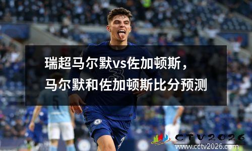 瑞超马尔默vs佐加顿斯，马尔默和佐加顿斯比分预测