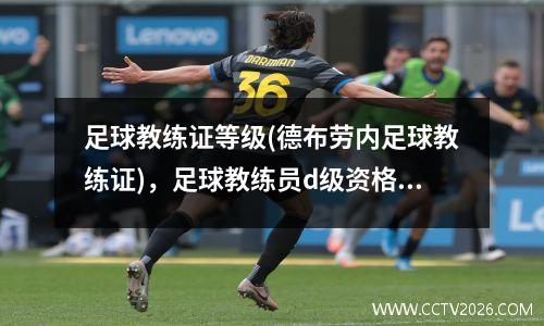 足球教练证等级(德布劳内足球教练证)，足球教练员d级资格证
