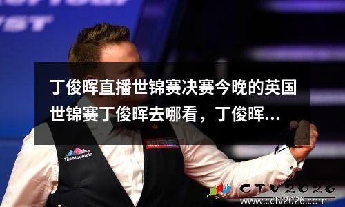 丁俊晖直播世锦赛决赛今晚的英国世锦赛丁俊晖去哪看，丁俊晖 世锦赛 决赛