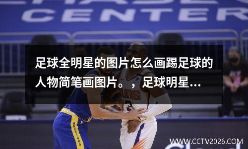 足球全明星的图片怎么画踢足球的人物简笔画图片。，足球明星绘画