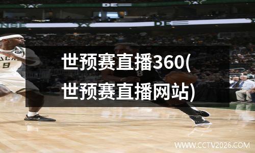 世预赛直播360(世预赛直播网站)