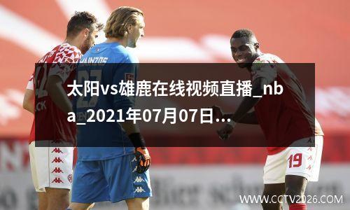 太阳vs雄鹿在线视频直播_nba_2021年07月07日-黑白直播，正在视频直播太阳vs雄鹿