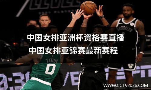 中国女排亚洲杯资格赛直播 中国女排亚锦赛最新赛程