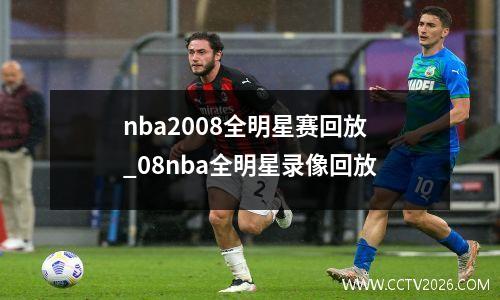 nba2008全明星赛回放_08nba全明星录像回放