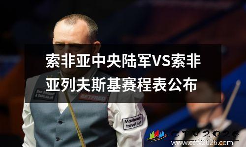 索非亚中央陆军VS索非亚列夫斯基赛程表公布