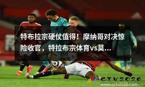 特布拉宗硬仗值得！摩纳哥对决惊险收官，特拉布宗体育vs莫尔德比分预测
