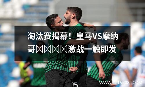 淘汰赛揭幕！皇马VS摩纳哥⁠⁠⁠⁠激战一触即发