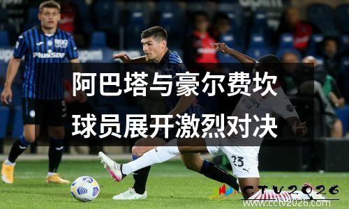 阿巴塔与豪尔费坎球员展开激烈对决