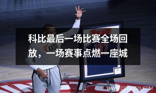 科比最后一场比赛全场回放，一场赛事点燃一座城