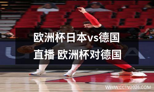 欧洲杯日本vs德国直播 欧洲杯对德国