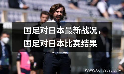 国足对日本最新战况，国足对日本比赛结果