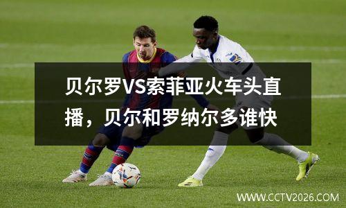 贝尔罗VS索菲亚火车头直播，贝尔和罗纳尔多谁快