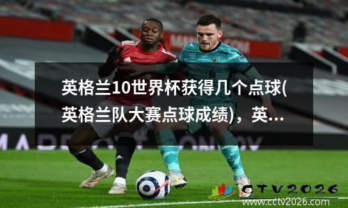 英格兰10世界杯获得几个点球(英格兰队大赛点球成绩)，英格兰拿世界杯冠军