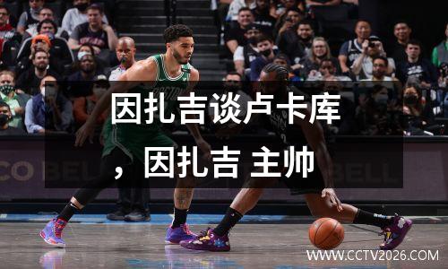 因扎吉谈卢卡库，因扎吉 主帅