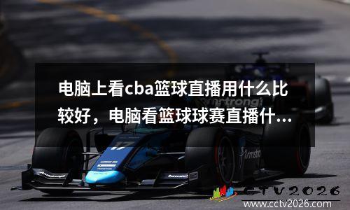 电脑上看cba篮球直播用什么比较好，电脑看篮球球赛直播什么软件好