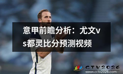 意甲前瞻分析：尤文vs都灵比分预测视频