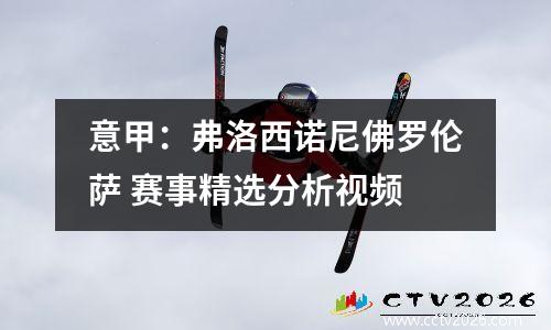 意甲：弗洛西诺尼佛罗伦萨 赛事精选分析视频