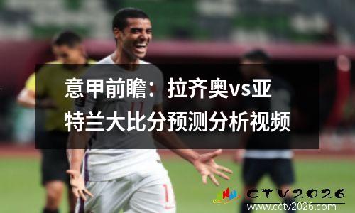 意甲前瞻：拉齐奥vs亚特兰大比分预测分析视频