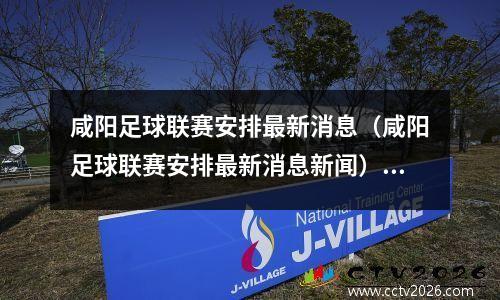 咸阳足球联赛安排最新消息（咸阳足球联赛安排最新消息新闻），咸阳市第五届足球联赛开幕式
