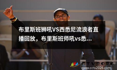 布里斯班狮吼VS西悉尼流浪者直播回放，布里斯班师吼vs悉尼fc