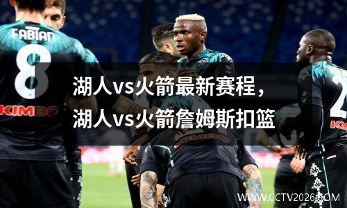 湖人vs火箭最新赛程，湖人vs火箭詹姆斯扣篮