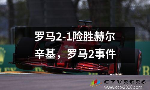 罗马2-1险胜赫尔辛基，罗马2事件
