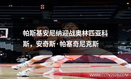 帕斯基安尼纳迎战奥林匹亚科斯，安奇斯·帕塞奇尼克斯