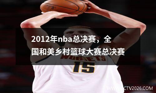 2012年nba总决赛，全国和美乡村篮球大赛总决赛