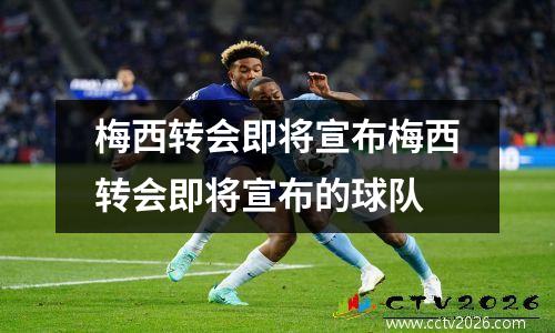 梅西转会即将宣布梅西转会即将宣布的球队