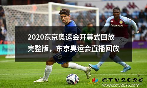 2020东京奥运会开幕式回放完整版，东京奥运会直播回放