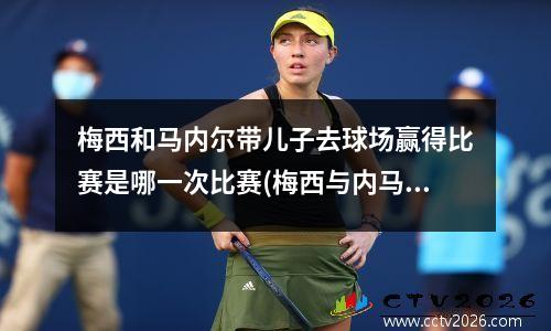 梅西和马内尔带儿子去球场赢得比赛是哪一次比赛(梅西与内马尔的球场)
