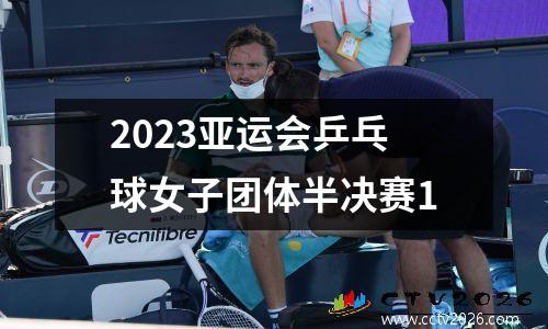 2023亚运会乒乓球女子团体半决赛1