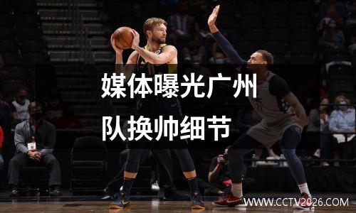 媒体曝光广州队换帅细节