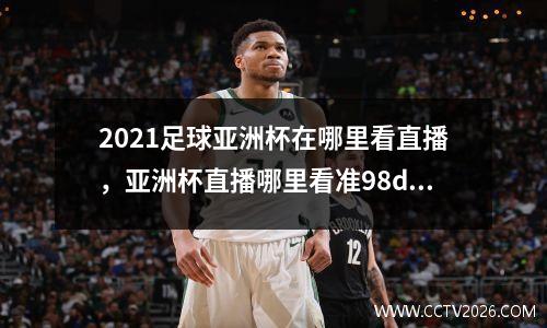 2021足球亚洲杯在哪里看直播，亚洲杯直播哪里看准98db in