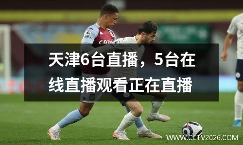 天津6台直播，5台在线直播观看正在直播