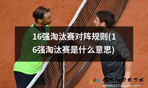 16强淘汰赛对阵规则(16强淘汰赛是什么意思)