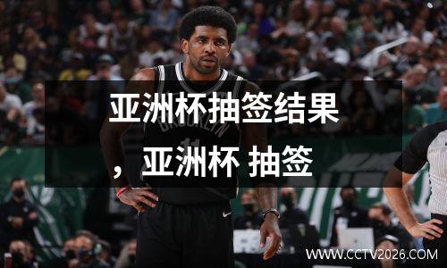 亚洲杯抽签结果，亚洲杯 抽签