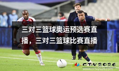 三对三篮球奥运预选赛直播，三对三篮球比赛直播