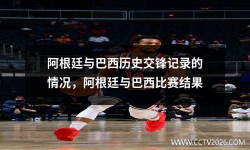 阿根廷与巴西历史交锋记录的情况，阿根廷与巴西比赛结果