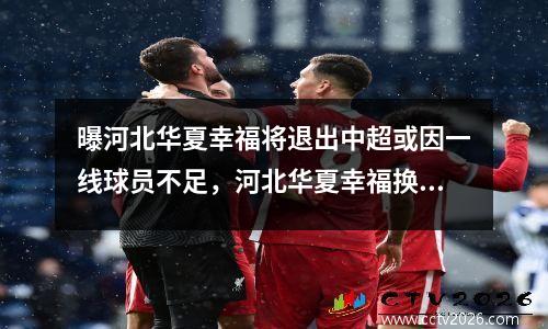 曝河北华夏幸福将退出中超或因一线球员不足，河北华夏幸福换帅
