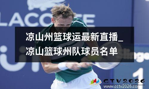 凉山州篮球运最新直播_凉山篮球州队球员名单