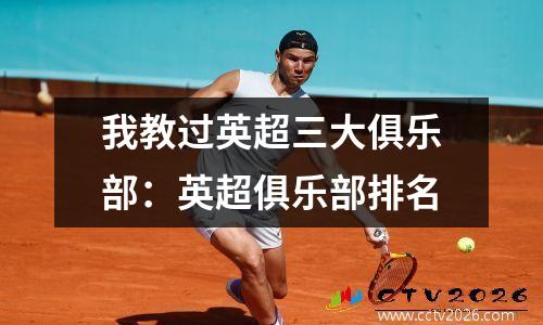 我教过英超三大俱乐部：英超俱乐部排名