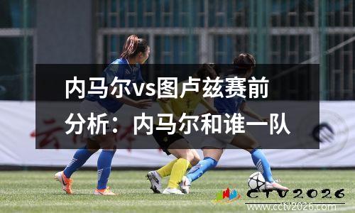 内马尔vs图卢兹赛前分析：内马尔和谁一队