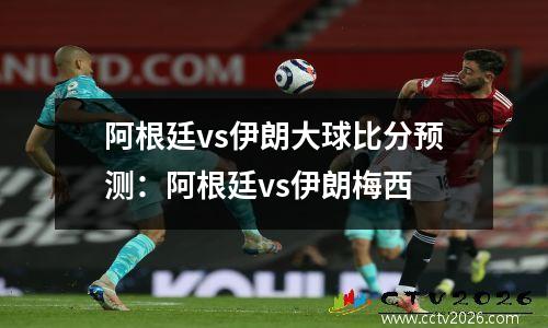 阿根廷vs伊朗大球比分预测：阿根廷vs伊朗梅西