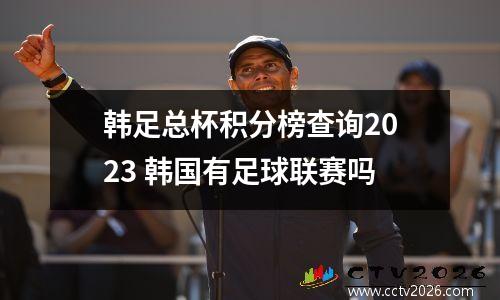 韩足总杯积分榜查询2023 韩国有足球联赛吗
