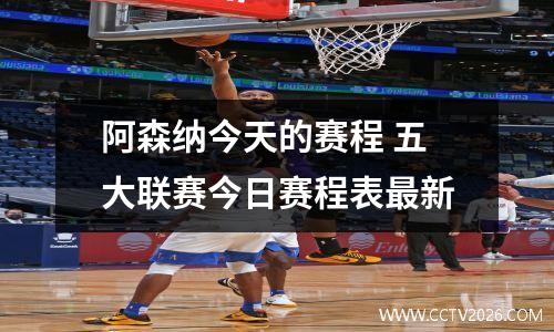 阿森纳今天的赛程 五大联赛今日赛程表最新