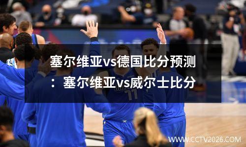 塞尔维亚vs德国比分预测：塞尔维亚vs威尔士比分