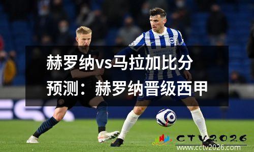 赫罗纳vs马拉加比分预测：赫罗纳晋级西甲