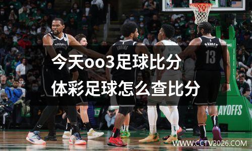 今天oo3足球比分 体彩足球怎么查比分