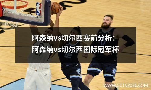 阿森纳vs切尔西赛前分析：阿森纳vs切尔西国际冠军杯